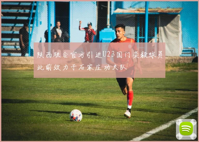 陕西联合官方引进U23国门栾毅球员此前效力于石家庄功夫队