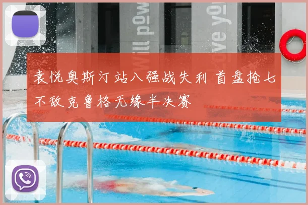 袁悦奥斯汀站八强战失利 首盘抢七不敌克鲁格无缘半决赛