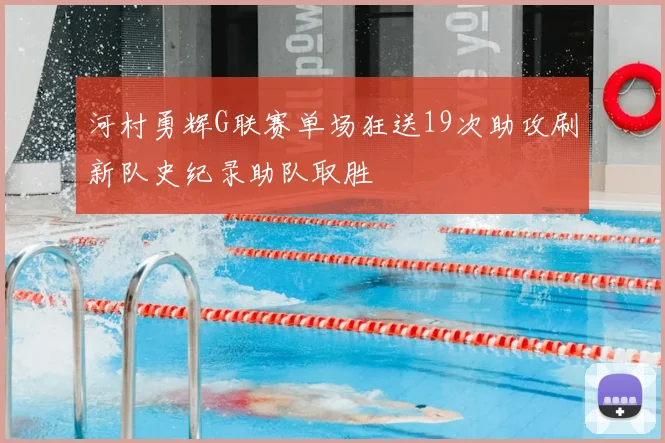 河村勇辉G联赛单场狂送19次助攻刷新队史纪录助队取胜