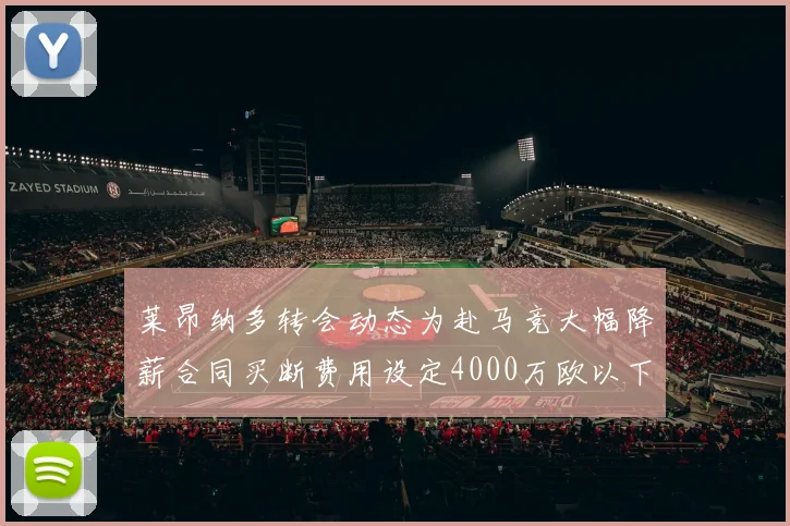 莱昂纳多转会动态为赴马竞大幅降薪合同买断费用设定4000万欧以下