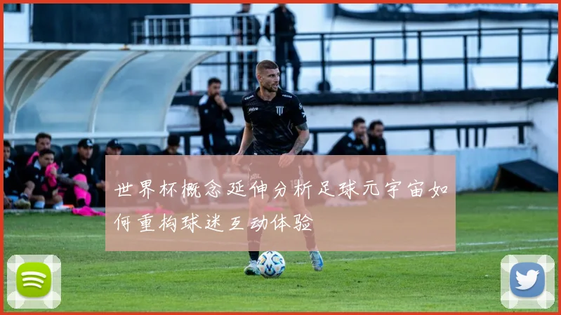 世界杯概念延伸分析足球元宇宙如何重构球迷互动体验